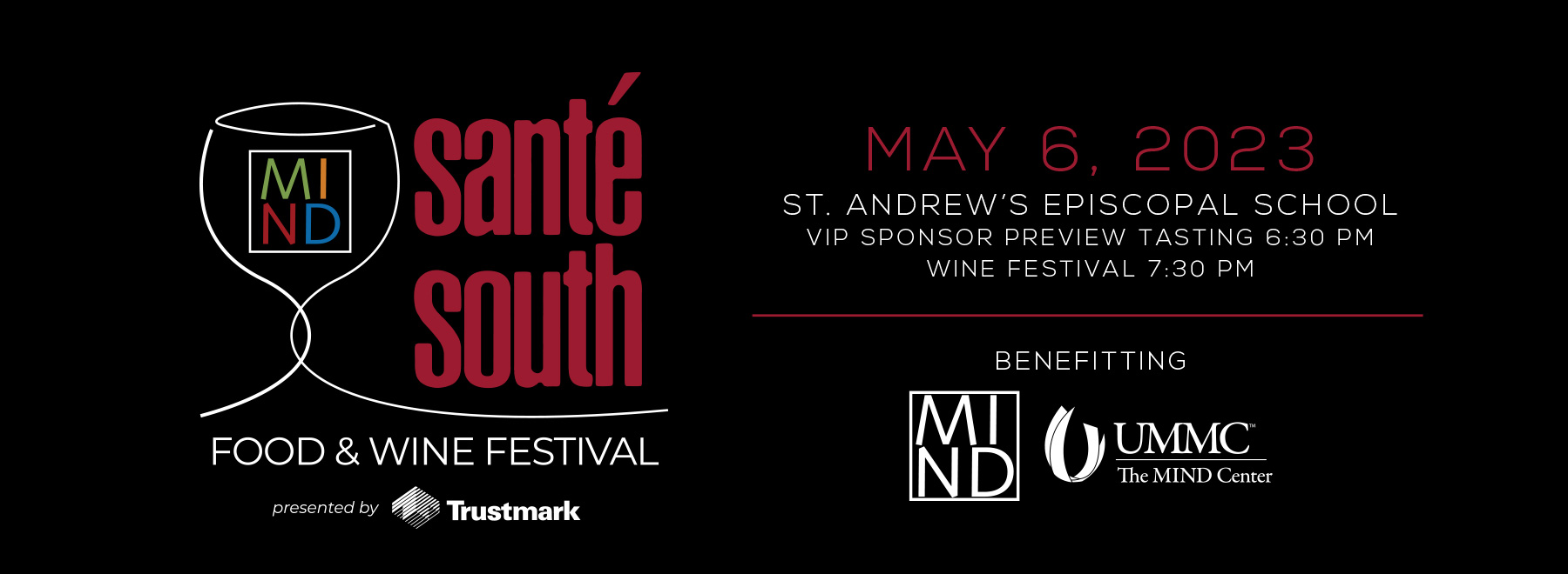 Abstract illustration of wine glass with MIND logo on black background. Text reads: Santé South Food and Wine Festival presented by Trustmark. May 6, 2023. St. Andrew’s Episcopal School. VIP Sponsor Preview Tasting - 6:30 p.m. Wine Festival - 7:30 p.m. Benefitting UMMC - The MIND Center.