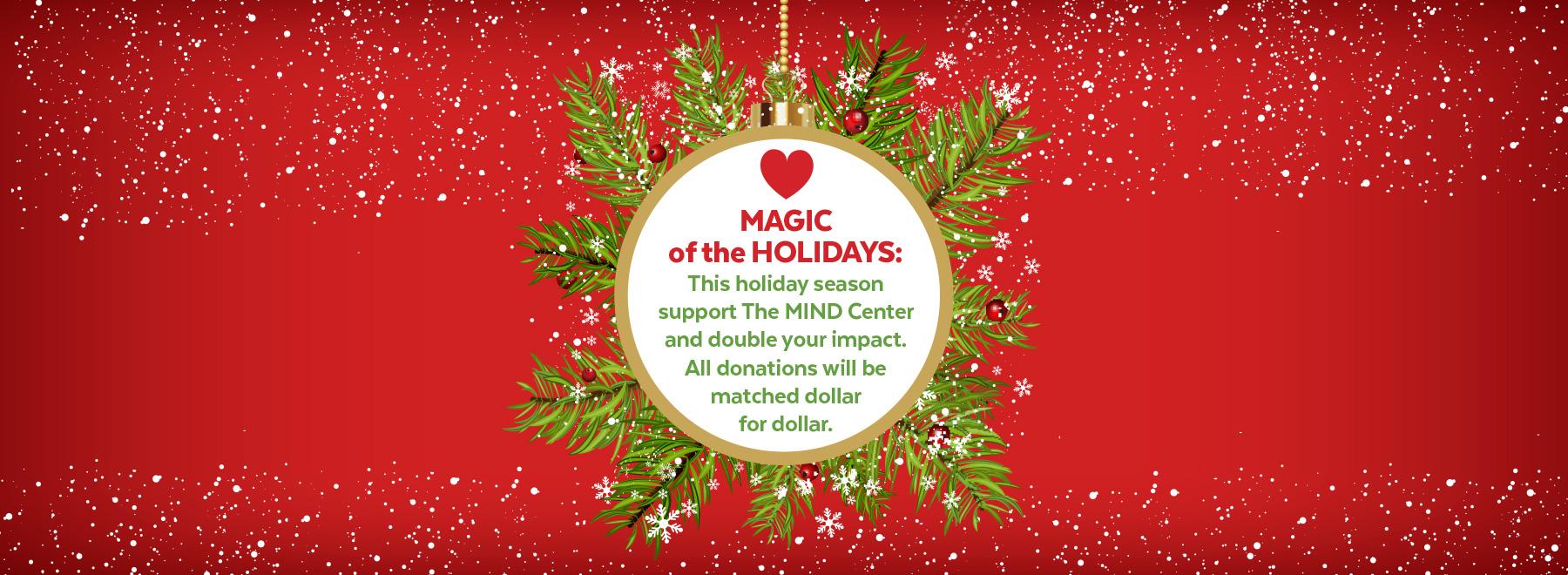 MAGIC of the Holidays: This holiday season support the MIND Center and double your impact. All donations will be matched dollar for dollar.