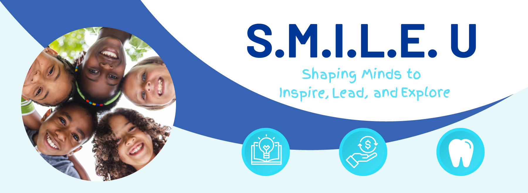 Circle inset of five smiling children standing in a circle from above. Text to right reads SMILE U: Shaping Minds to Inspire, Lead, and Explore. Row of three icons within a circle include a light bulb in front of an open book, an open hand under a dollar sign within two semicircle arrows, and a tooth.
